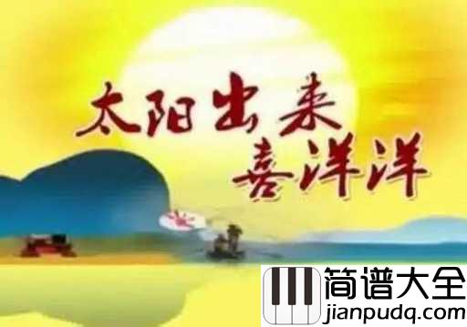 太阳出来喜洋洋简谱_蔡绍序_暖洋洋的太阳，暖洋洋的人心